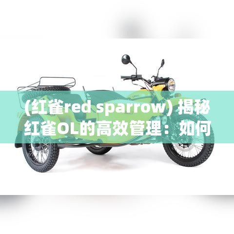 (红雀red sparrow) 揭秘红雀OL的高效管理：如何在团队中树立正确的沟通机制？